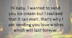 Hi baby, I wanted to send you  ice cream but I realized that it can melt, that's why I am sending you love wishes which will last forever.