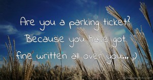 Are you a parking ticket?  Because you have got fine written all over you... ;)