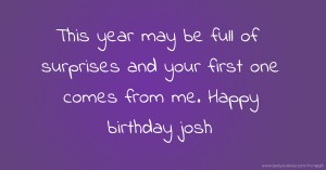 This year may be full of surprises and your first one comes from me. Happy birthday josh