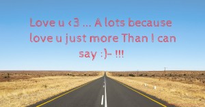 Love u <3 ... A lots because love u just more Than I can say :)- !!!