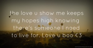 the love u show me keeps my hopes high knowing there's someone I need to live for. Love u boo <3