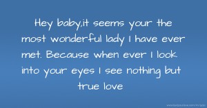 Hey baby,it seems your the most wonderful lady I have ever met. Because when ever I look into your eyes I see nothing but true love
