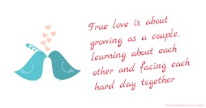 True love is about growing as a couple, learning about each other and facing each hard day together.