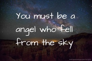 You must be a angel who fell from the sky