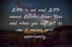 END is not end, END means Efforts Never Dies and when you say NO to me it means next opportunity.