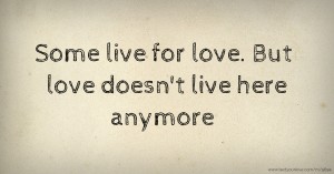 Some live for love. But love doesn't live here anymore.