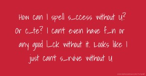 How can I spell s_ccess without U? Or c_te?  I can't even have f_n or any good l_ck  without it. Looks like I just can't s_rvive without U.