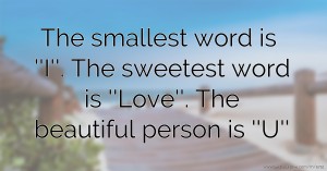 The smallest word is ''I''.  The sweetest word is ''Love''.  The beautiful person is ''U''.