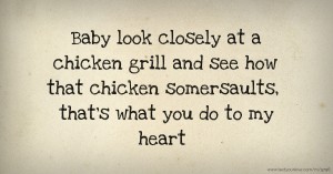 Baby look closely at a chicken grill and see how that chicken somersaults, that's what you do to my heart.