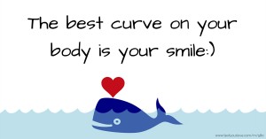 The best curve on your body is your smile:)