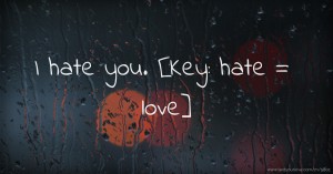 I hate you. [Key: hate = love]