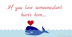 If you love someone,don't hurts him......