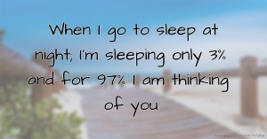 When I go to sleep at night; I'm sleeping only 3% and for 97% I am thinking of you.