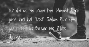 Ek din us ne kaha tha. Mohabt Phool jaise hoti hai,        Dost     Qadam Ruk Gae jab pholon ko Bazar me Bikte daikha.....