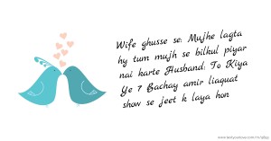 Wife ghusse se:    Mujhe lagta hy tum mujh se bilkul piyar nai karte    Husband:  To Kiya Ye 7 Bachay amir liaquat show se jeet k laya hon