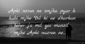 Apki nzron ne smjha pyar k kabi mjhe    Dil ki ae dharkan teher ja mil gai manzil mjhe    Apki nazron ne....