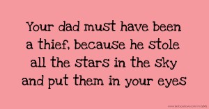 Your dad must have been a thief, because he stole all the stars in the sky and put them in your eyes.