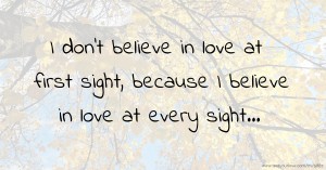 I don't believe in love at first sight, because I believe in love at every sight...