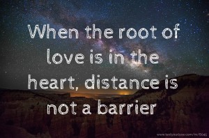 When the root of love is in the heart, distance is not a barrier.