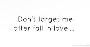 Don't forget me after fall in love....