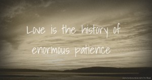 Love is the history of enormous patience