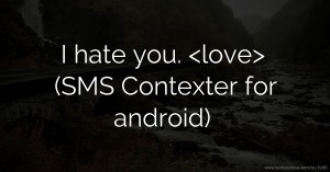 I hate you. <love>  (SMS Contexter for android)