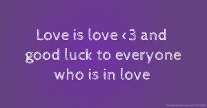 Love is love <3 and good luck to everyone who is in love.