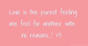 Love is the purest feeling one feel for another with no reasons....! <3