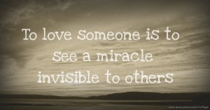 To love someone is to see a miracle invisible to others.