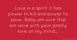 Love is a spirit it has power to kill and power to save.. Baby am sure that am save with your pretty love on my mind...