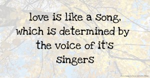 love is like a song, which is determined by the voice of it's singers