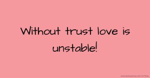 Without trust love is unstable!