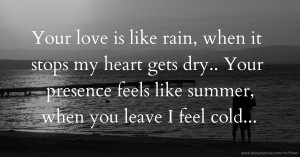 Your love is like rain, when it stops my heart gets dry.. Your presence feels like summer, when you leave I feel cold...