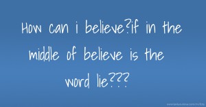 How can i believe?if in the middle of believe is the word lie???