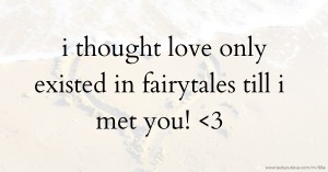 i thought love only existed in fairytales till i met you! <3