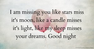 I am missing you like stars miss it's moon, like a candle misses it's light, like my sleep misses your dreams. Good night.