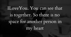 ILoveYou. You can see that is together. So there is no space for another person in my heart.