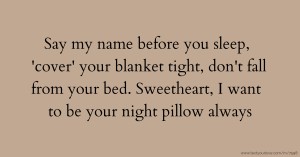 Say my name before you sleep, 'cover' your blanket tight, don't fall from your bed. Sweetheart, I want to be your night pillow always.