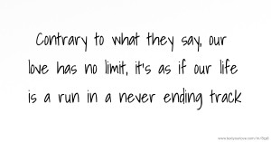 Contrary to what they say, our love has no limit, it's as if our life is a run in a never ending track.