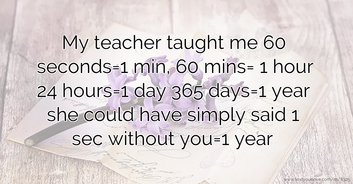 My teacher taught me 60 seconds=1 min, 60 mins= 1 hour... | Text ...