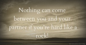 Nothing can come between you and your partner if you're hard like a rock!