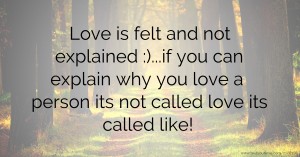 Love is felt and not explained :)...if you can explain why you love a person its not called love its called like!