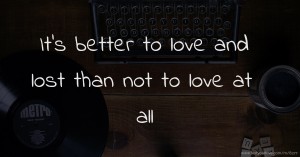 It's better to love and lost than not to love at all