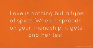 Love is nothing but a type of spice. When it spreads on your friendship, it gets another test.