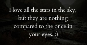 I love all the stars in the sky, but they are nothing compared to the once in your eyes. :)