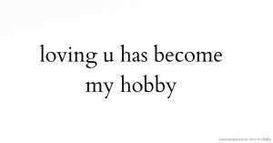 loving u has become my hobby.