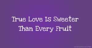 True Love Is Sweeter Than Every Fruit