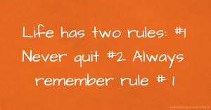 Life has two rules: #1 Never quit #2 Always remember rule # 1