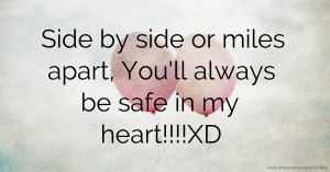 Side by side or miles apart, You'll always be safe in my heart!!!!XD