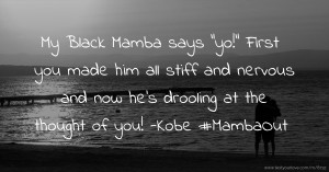 My Black Mamba says yo! First you made him all stiff and nervous and now he's drooling at the thought of you! -Kobe #MambaOut